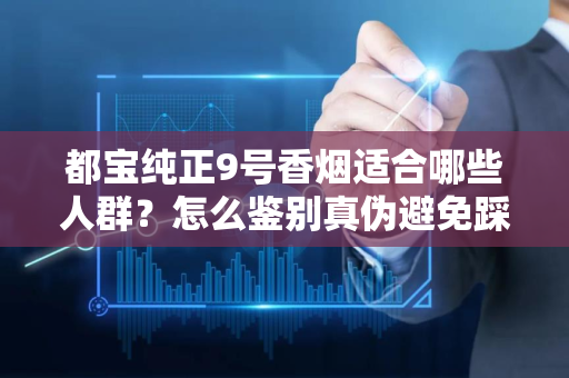 都宝纯正9号香烟适合哪些人群？怎么鉴别真伪避免踩坑？