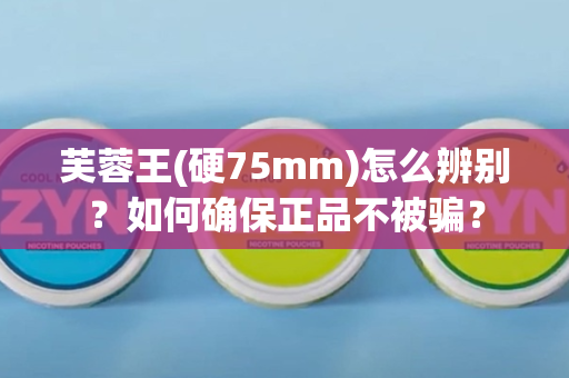 芙蓉王(硬75mm)怎么辨别？如何确保正品不被骗？